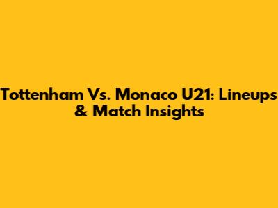 Tottenham Vs. Monaco U21: Lineups & Match Insights