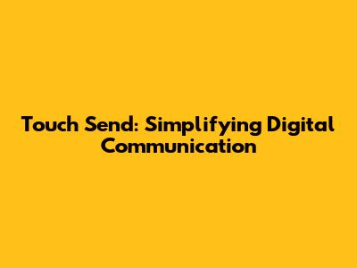 Touch Send: Simplifying Digital Communication
