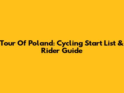 Tour Of Poland: Cycling Start List & Rider Guide