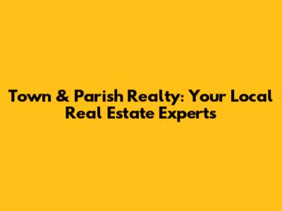 Town & Parish Realty: Your Local Real Estate Experts