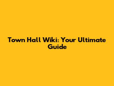 Town Hall Wiki: Your Ultimate Guide