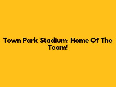 Town Park Stadium: Home Of The Team!