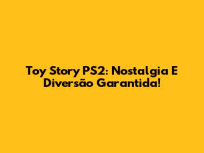 Toy Story PS2: Nostalgia E Diversão Garantida!