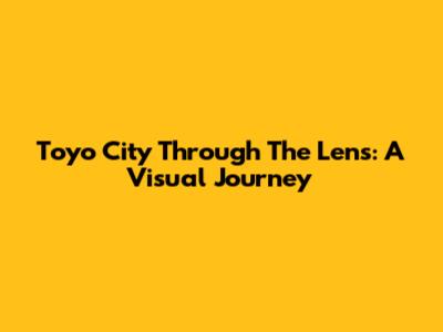 Toyo City Through The Lens: A Visual Journey
