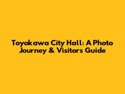 Toyokawa City Hall: A Photo Journey & Visitor's Guide
