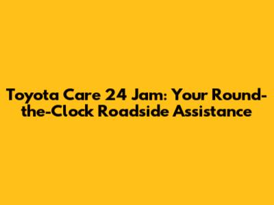Toyota Care 24 Jam: Your Round-the-Clock Roadside Assistance