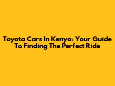 Toyota Cars In Kenya: Your Guide To Finding The Perfect Ride