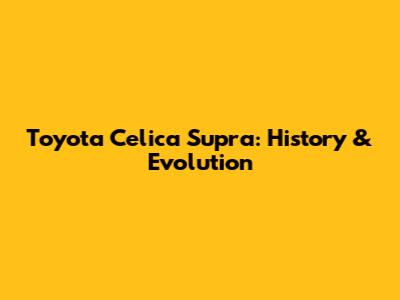 Toyota Celica Supra: History & Evolution