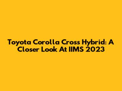 Toyota Corolla Cross Hybrid: A Closer Look At IIMS 2023