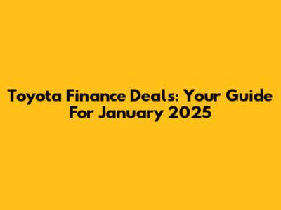 Toyota Finance Deals: Your Guide For January 2025