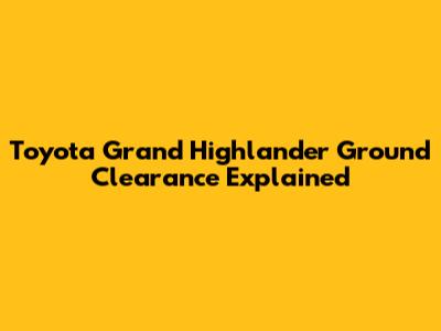 Toyota Grand Highlander Ground Clearance Explained