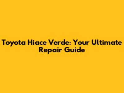 Toyota Hiace Verde: Your Ultimate Repair Guide