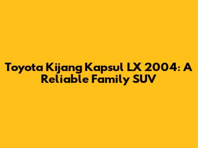 Toyota Kijang Kapsul LX 2004: A Reliable Family SUV