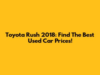 Toyota Rush 2018: Find The Best Used Car Prices!