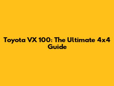 Toyota VX 100: The Ultimate 4x4 Guide