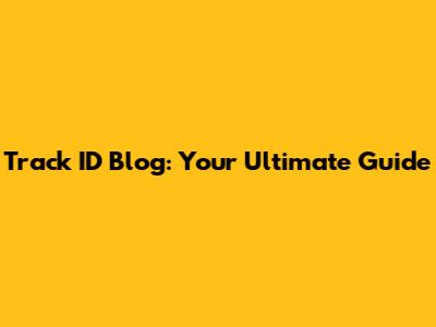 Track ID Blog: Your Ultimate Guide
