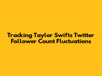 Tracking Taylor Swift's Twitter Follower Count Fluctuations
