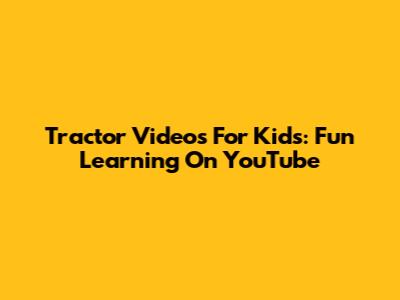 Tractor Videos For Kids: Fun Learning On YouTube