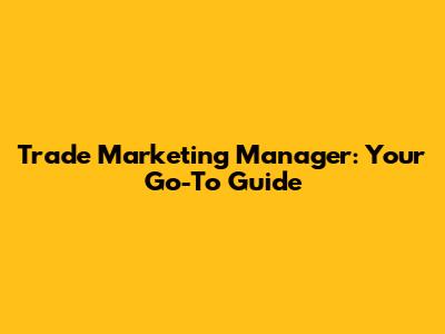 Trade Marketing Manager: Your Go-To Guide