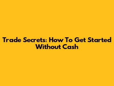 Trade Secrets: How To Get Started Without Cash