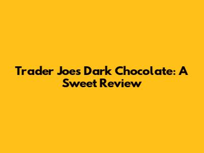 Trader Joe's Dark Chocolate: A Sweet Review