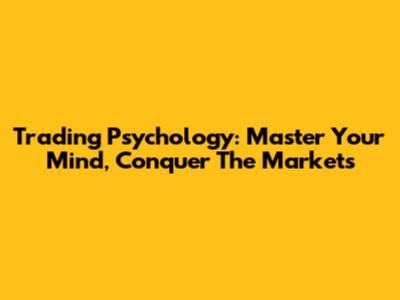 Trading Psychology: Master Your Mind, Conquer The Markets