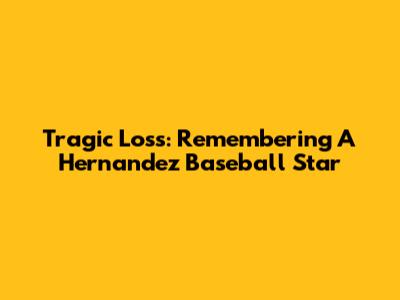 Tragic Loss: Remembering A Hernandez Baseball Star