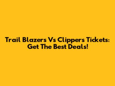 Trail Blazers Vs Clippers Tickets: Get The Best Deals!