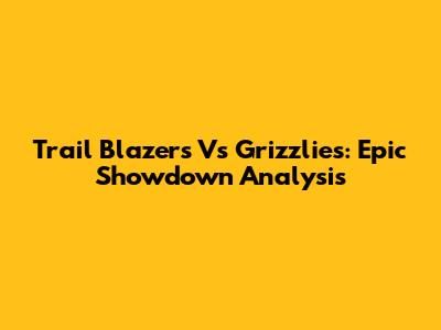 Trail Blazers Vs Grizzlies: Epic Showdown Analysis