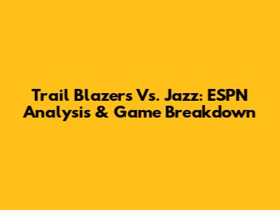 Trail Blazers Vs. Jazz: ESPN Analysis & Game Breakdown