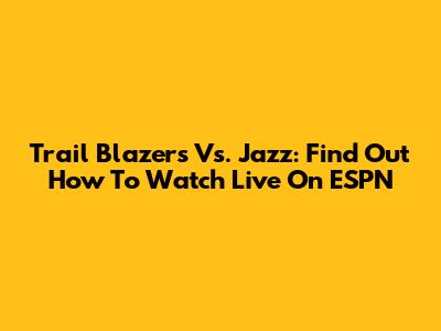 Trail Blazers Vs. Jazz: Find Out How To Watch Live On ESPN