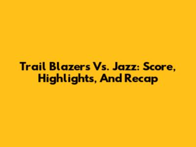 Trail Blazers Vs. Jazz: Score, Highlights, And Recap