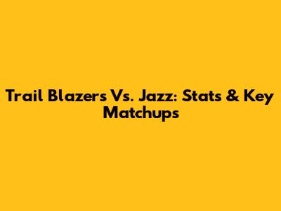Trail Blazers Vs. Jazz: Stats & Key Matchups