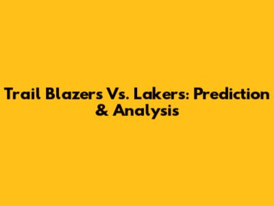 Trail Blazers Vs. Lakers: Prediction & Analysis