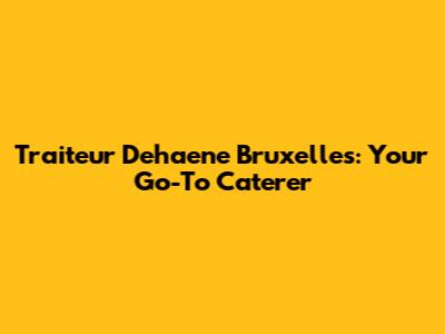 Traiteur Dehaene Bruxelles: Your Go-To Caterer
