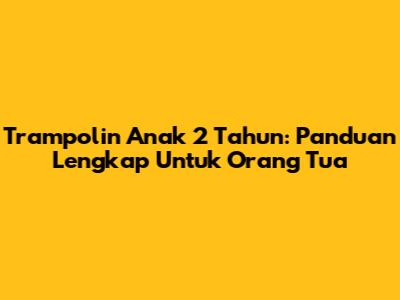 Trampolin Anak 2 Tahun: Panduan Lengkap Untuk Orang Tua