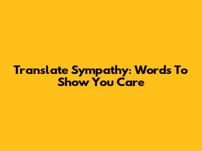 Translate Sympathy: Words To Show You Care