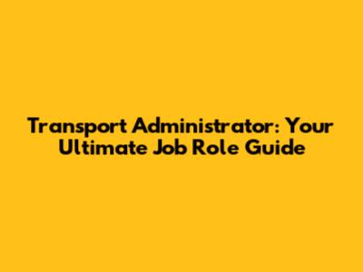 Transport Administrator: Your Ultimate Job Role Guide