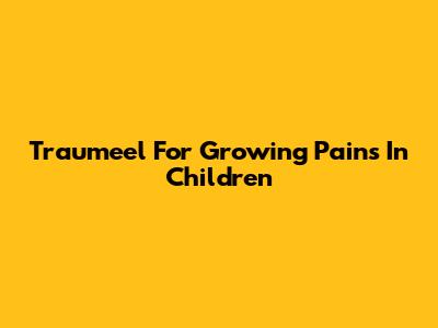 Traumeel For Growing Pains In Children
