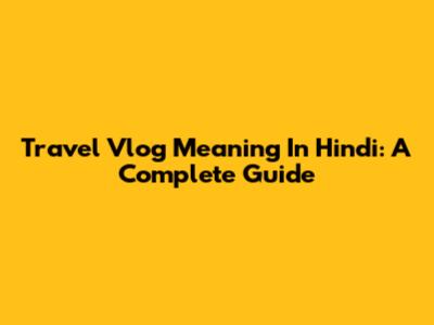 Travel Vlog Meaning In Hindi: A Complete Guide