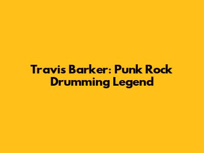 Travis Barker: Punk Rock Drumming Legend