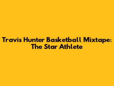 Travis Hunter Basketball Mixtape: The Star Athlete