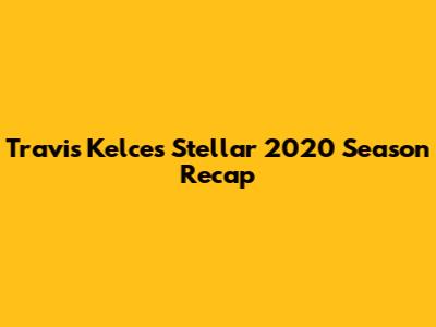 Travis Kelce's Stellar 2020 Season Recap
