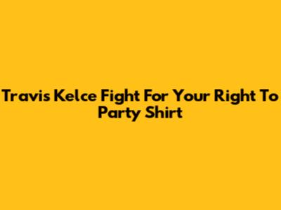 Travis Kelce Fight For Your Right To Party Shirt