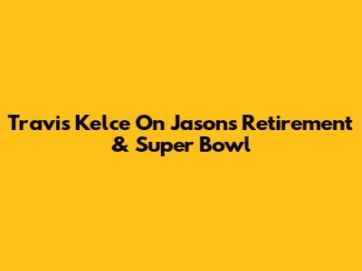 Travis Kelce On Jason's Retirement & Super Bowl