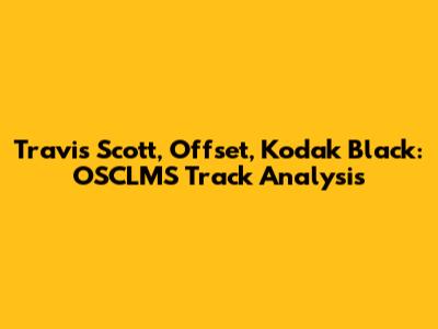 Travis Scott, Offset, Kodak Black: OSCLMS Track Analysis