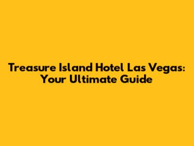 Treasure Island Hotel Las Vegas: Your Ultimate Guide