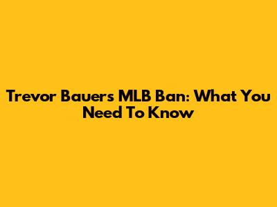 Trevor Bauer's MLB Ban: What You Need To Know