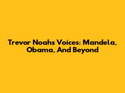 Trevor Noah's Voices: Mandela, Obama, And Beyond