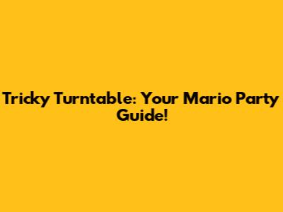 Tricky Turntable: Your Mario Party Guide!
